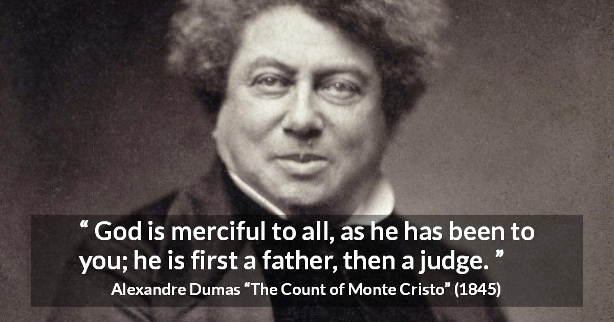 Alexandre Dumas quote about God from The Count of Monte Cristo - God is merciful to all, as he has been to you; he is first a father, then a judge.