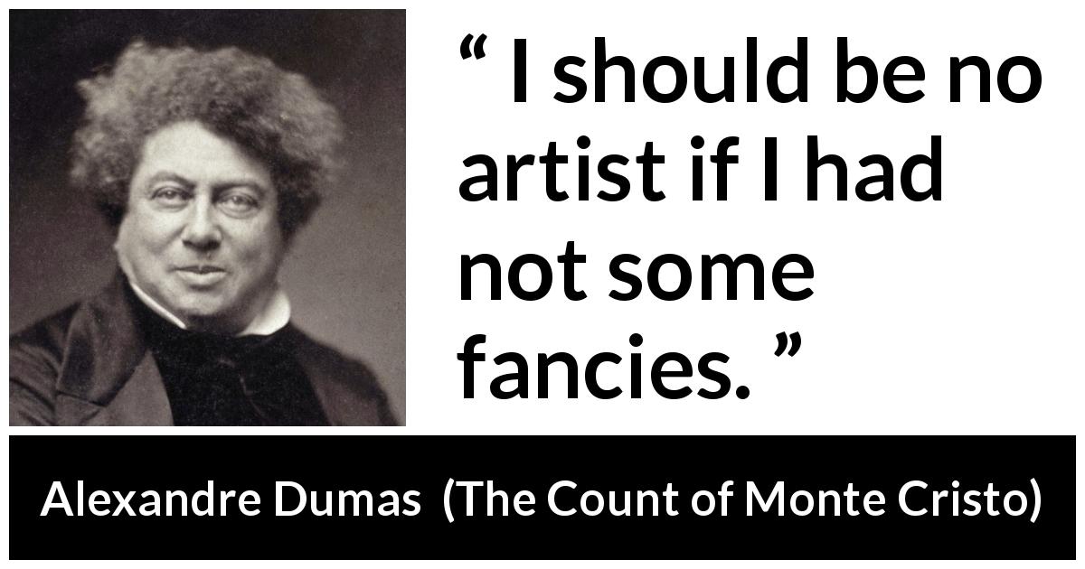 Alexandre Dumas quote about art from The Count of Monte Cristo - I should be no artist if I had not some fancies.