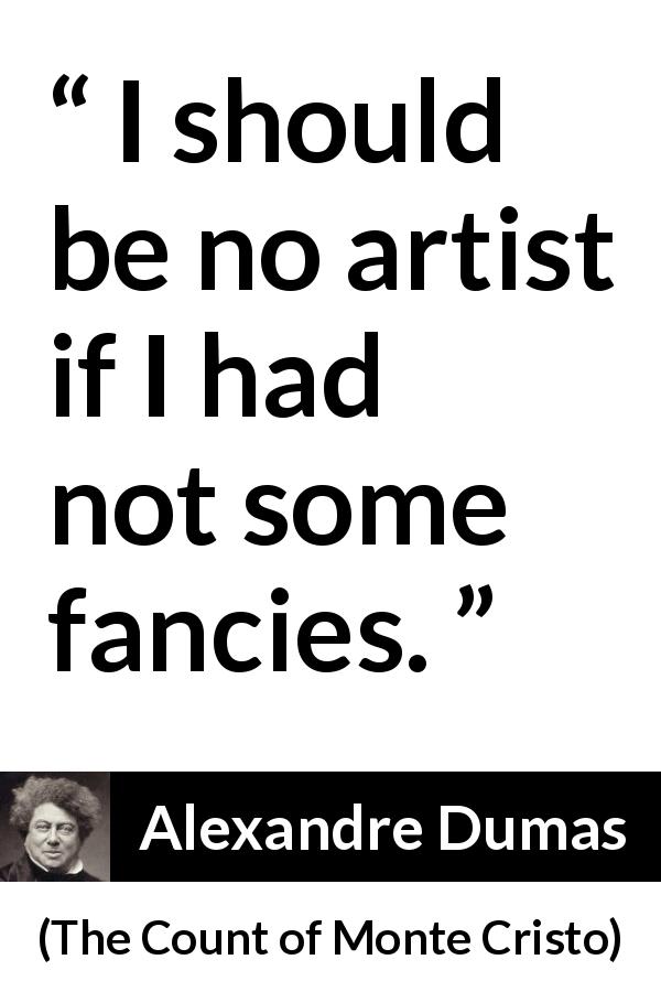 Alexandre Dumas quote about art from The Count of Monte Cristo - I should be no artist if I had not some fancies.