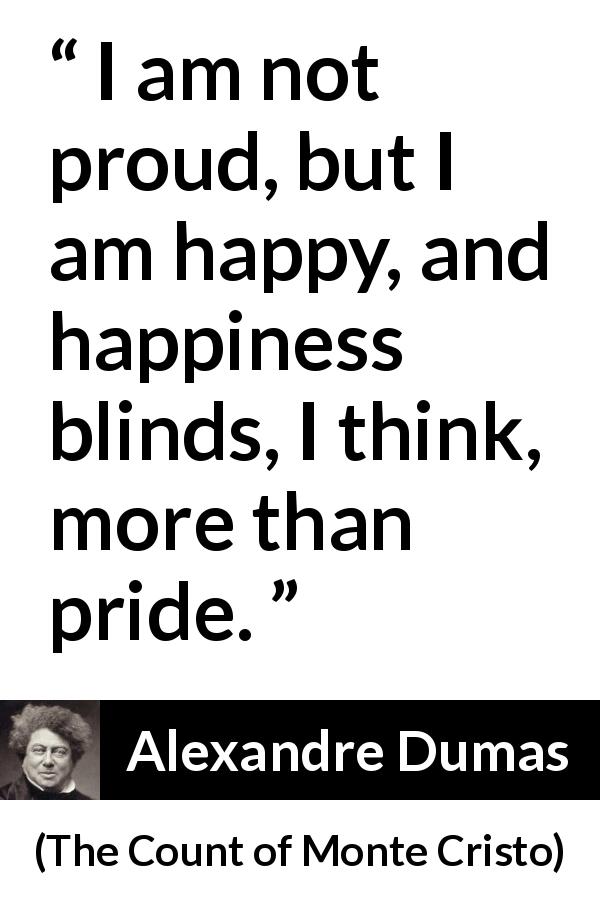 Alexandre Dumas quote about blindness from The Count of Monte Cristo - I am not proud, but I am happy, and happiness blinds, I think, more than pride.