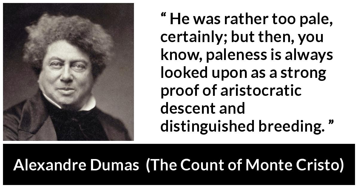 Alexandre Dumas quote about breeding from The Count of Monte Cristo - He was rather too pale, certainly; but then, you know, paleness is always looked upon as a strong proof of aristocratic descent and distinguished breeding.