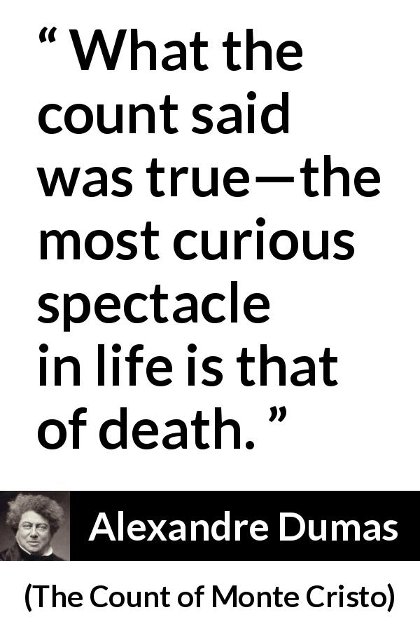 Alexandre Dumas quote about death from The Count of Monte Cristo - What the count said was true—the most curious spectacle in life is that of death.