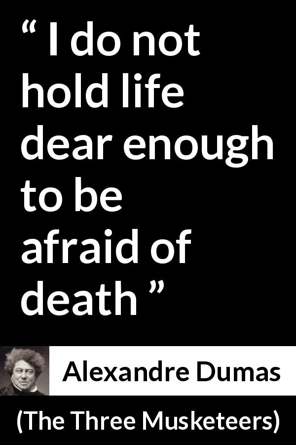 Alexandre Dumas quote about death from The Three Musketeers - I do not hold life dear enough to be afraid of death
