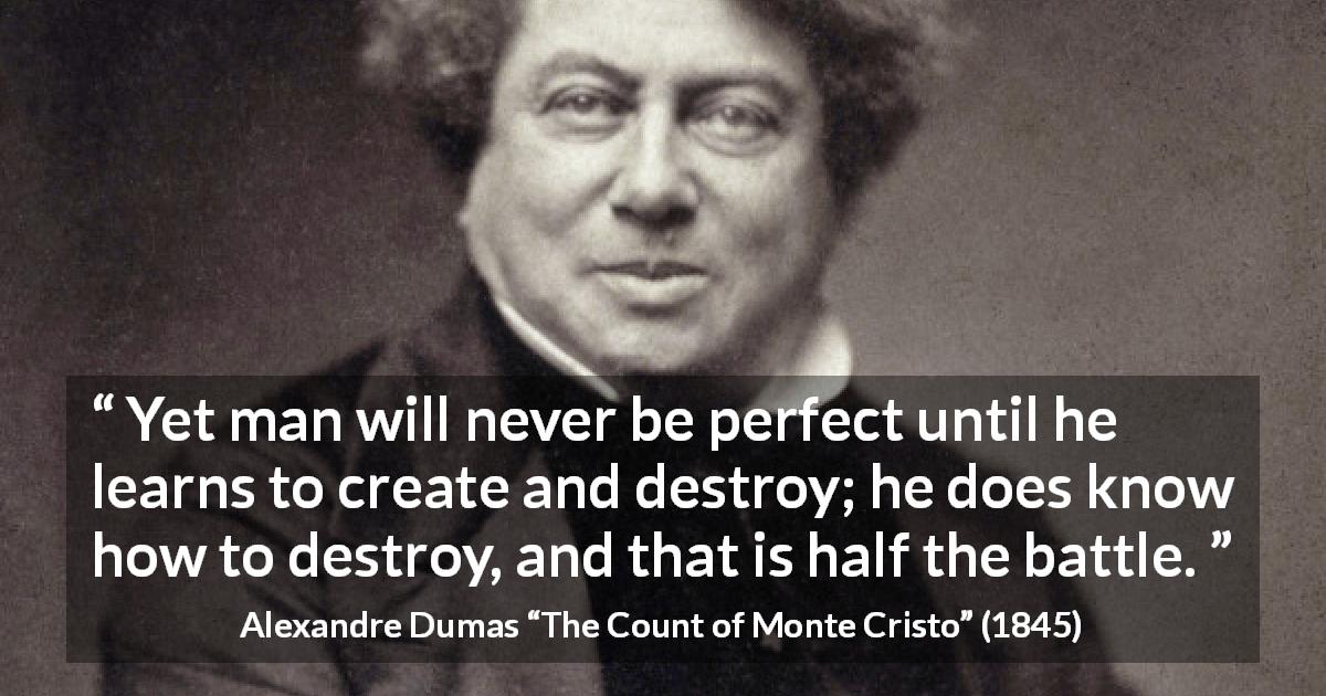 Alexandre Dumas quote about destruction from The Count of Monte Cristo - Yet man will never be perfect until he learns to create and destroy; he does know how to destroy, and that is half the battle.