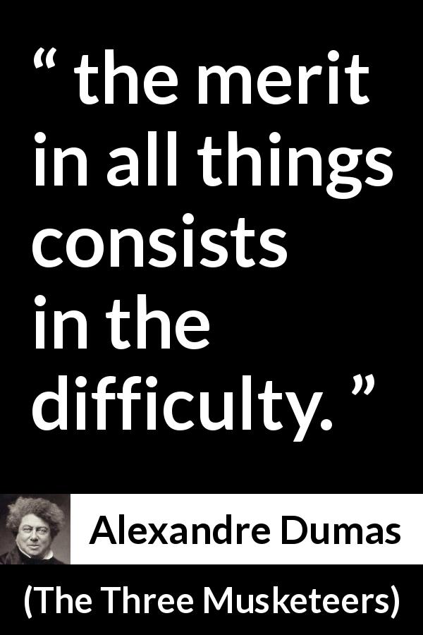 Alexandre Dumas quote about difficulty from The Three Musketeers - the merit in all things consists in the difficulty.