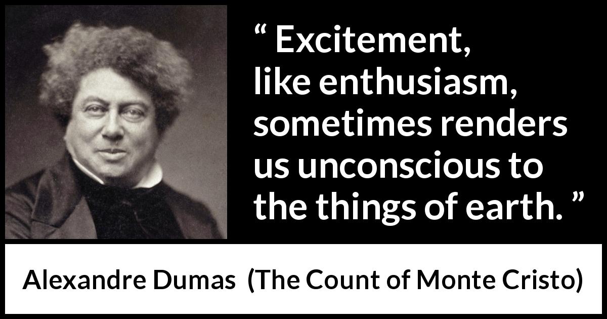 Alexandre Dumas quote about excitement from The Count of Monte Cristo - Excitement, like enthusiasm, sometimes renders us unconscious to the things of earth.