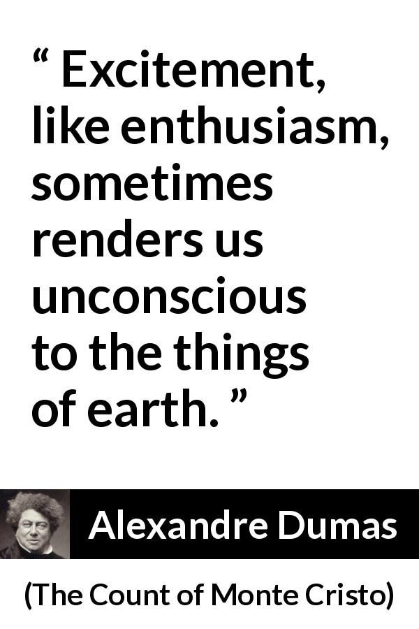 Alexandre Dumas quote about excitement from The Count of Monte Cristo - Excitement, like enthusiasm, sometimes renders us unconscious to the things of earth.