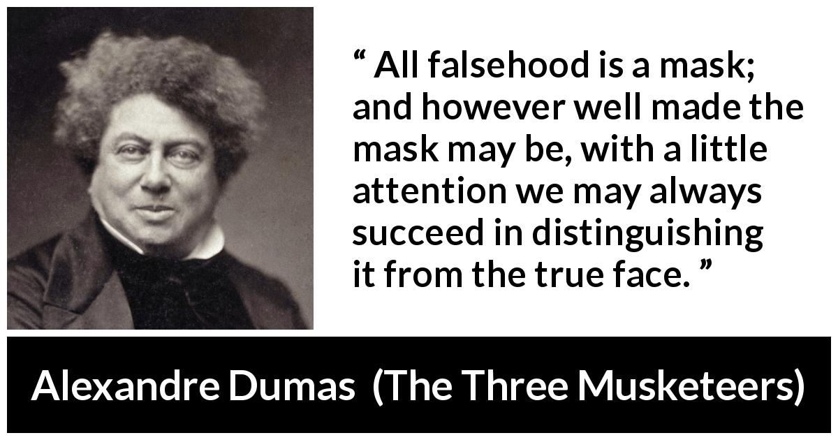 Alexandre Dumas quote about face from The Three Musketeers - All falsehood is a mask; and however well made the mask may be, with a little attention we may always succeed in distinguishing it from the true face.