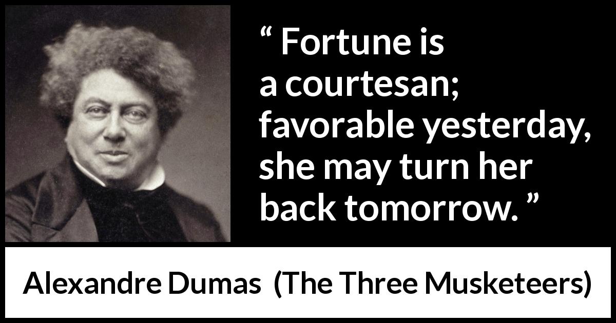 Alexandre Dumas quote about fortune from The Three Musketeers - Fortune is a courtesan; favorable yesterday, she may turn her back tomorrow.