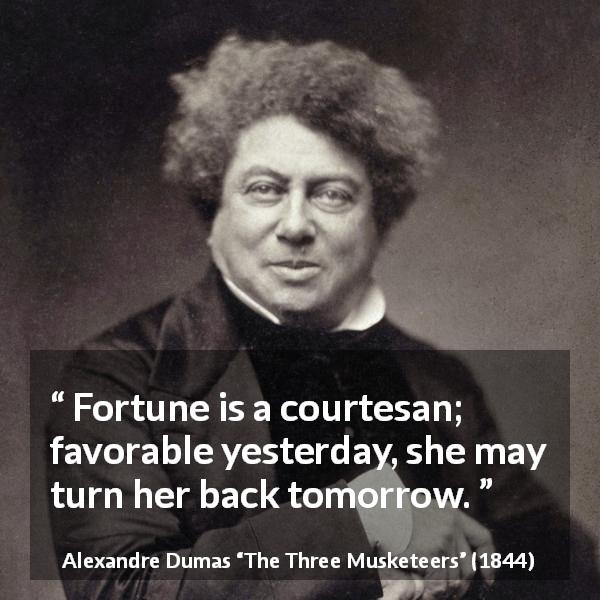 Alexandre Dumas quote about fortune from The Three Musketeers - Fortune is a courtesan; favorable yesterday, she may turn her back tomorrow.