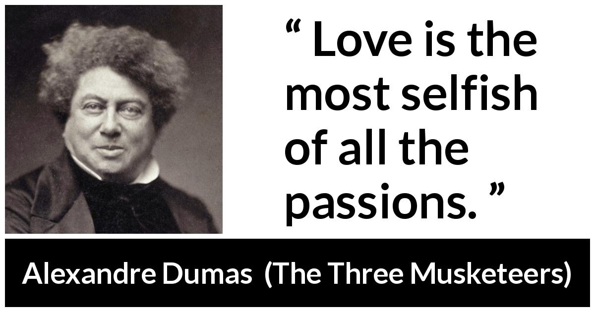 Alexandre Dumas quote about love from The Three Musketeers - Love is the most selfish of all the passions.