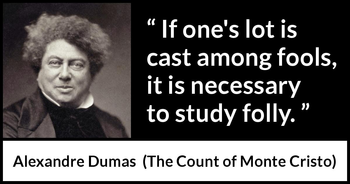 Alexandre Dumas quote about madness from The Count of Monte Cristo - If one's lot is cast among fools, it is necessary to study folly.
