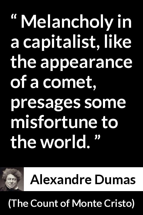Alexandre Dumas quote about melancholy from The Count of Monte Cristo - Melancholy in a capitalist, like the appearance of a comet, presages some misfortune to the world.