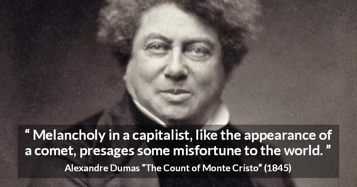 Alexandre Dumas quote about melancholy from The Count of Monte Cristo - Melancholy in a capitalist, like the appearance of a comet, presages some misfortune to the world.