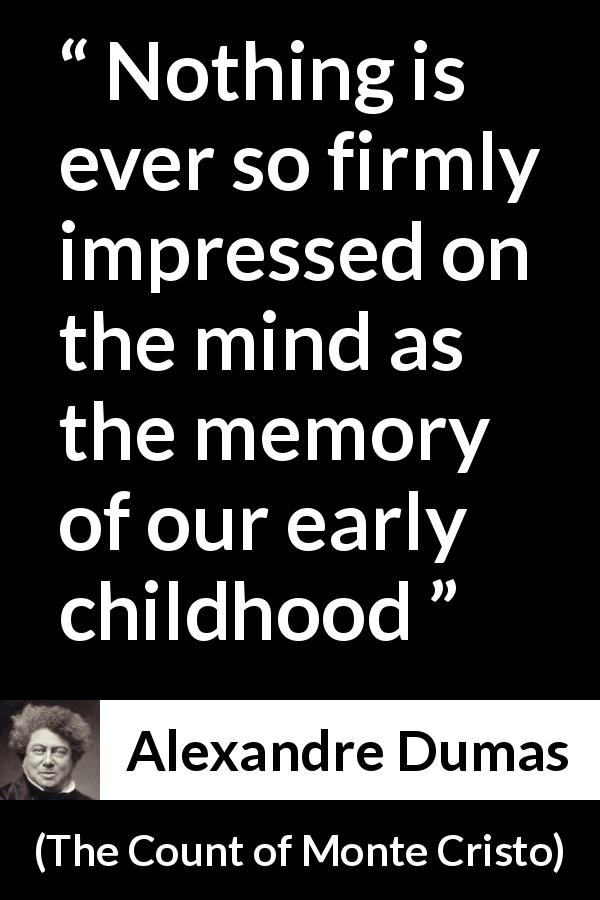 Alexandre Dumas quote about memory from The Count of Monte Cristo - Nothing is ever so firmly impressed on the mind as the memory of our early childhood