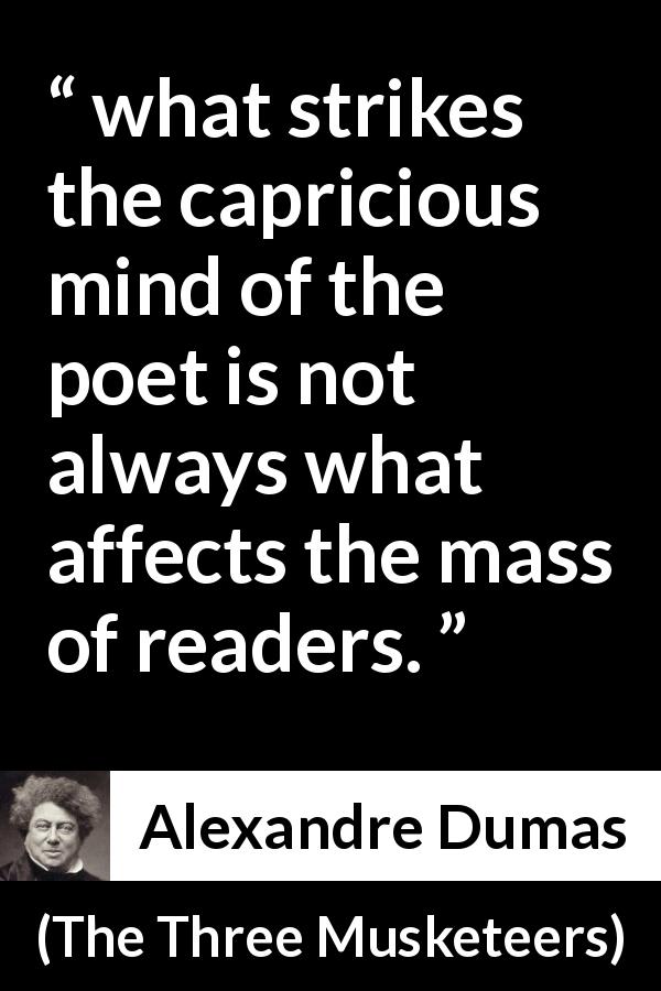 Alexandre Dumas quote about poet from The Three Musketeers - what strikes the capricious mind of the poet is not always what affects the mass of readers.