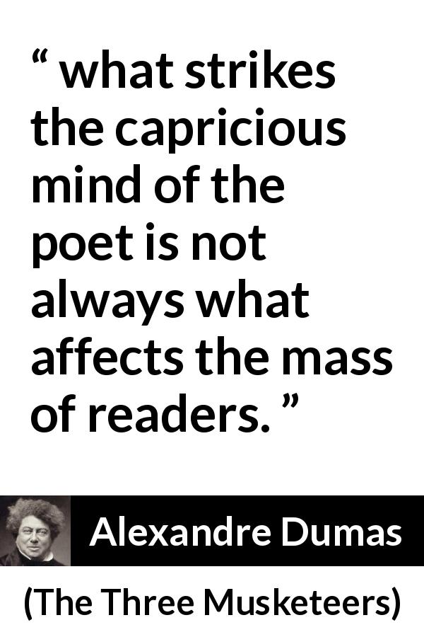 Alexandre Dumas quote about poet from The Three Musketeers - what strikes the capricious mind of the poet is not always what affects the mass of readers.