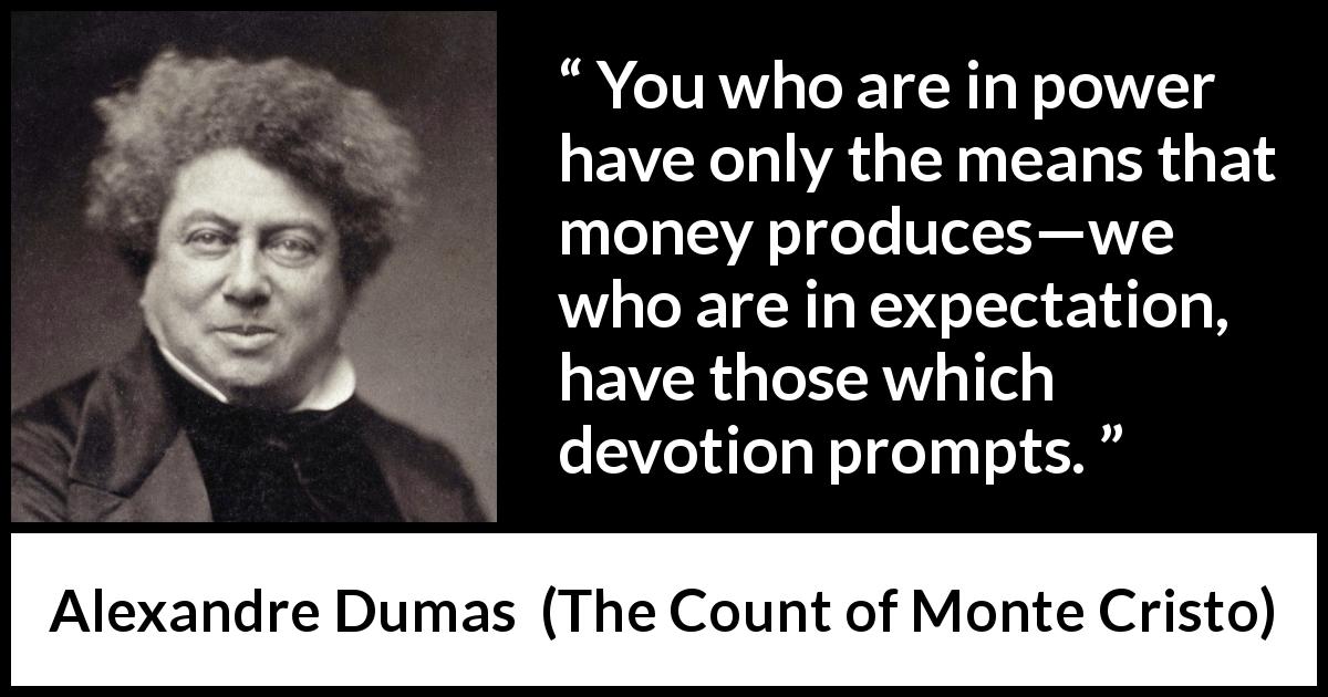 Alexandre Dumas quote about power from The Count of Monte Cristo - You who are in power have only the means that money produces—we who are in expectation, have those which devotion prompts.