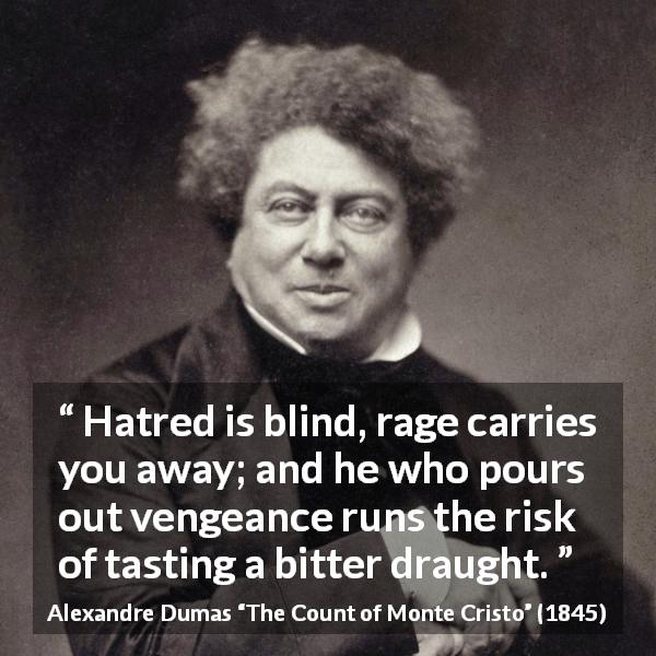 Alexandre Dumas quote about revenge from The Count of Monte Cristo - Hatred is blind, rage carries you away; and he who pours out vengeance runs the risk of tasting a bitter draught.