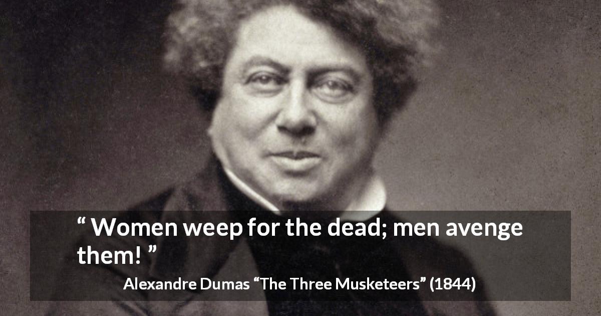 Alexandre Dumas quote about revenge from The Three Musketeers - Women weep for the dead; men avenge them!
