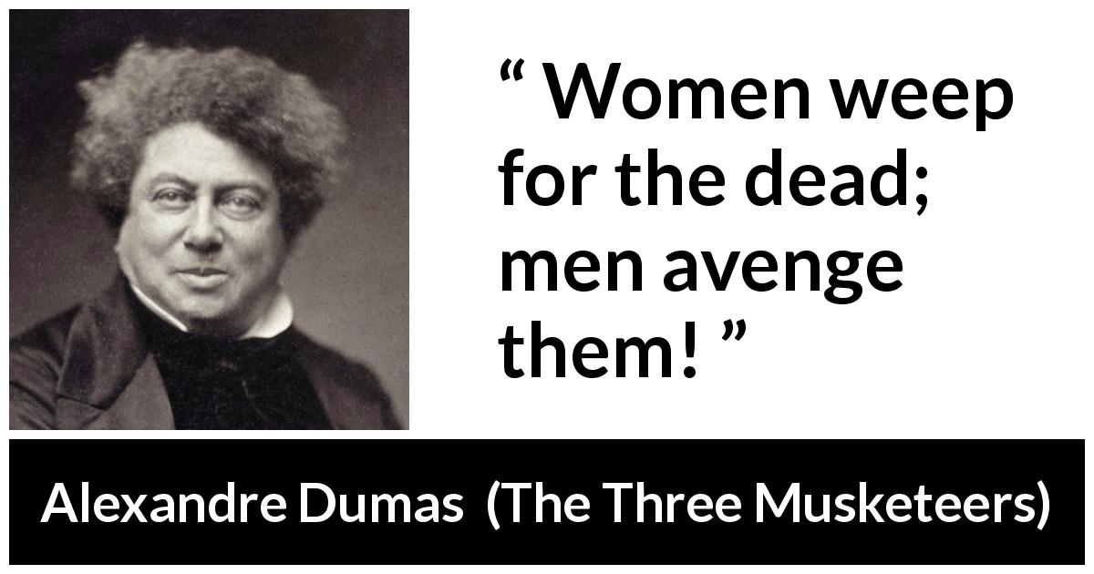 Alexandre Dumas quote about revenge from The Three Musketeers - Women weep for the dead; men avenge them!
