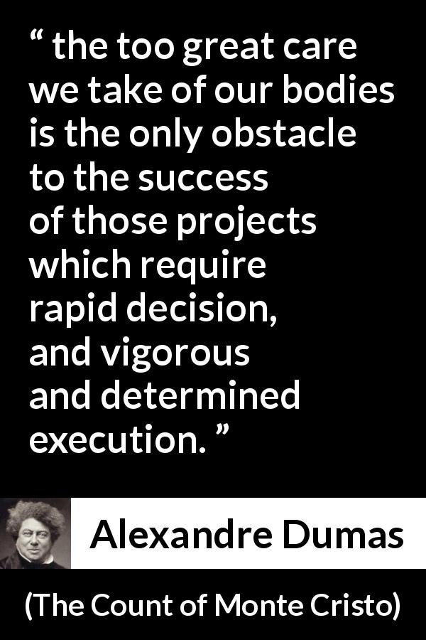 Alexandre Dumas quote about success from The Count of Monte Cristo - the too great care we take of our bodies is the only obstacle to the success of those projects which require rapid decision, and vigorous and determined execution.