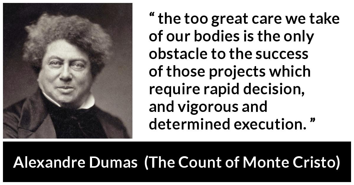 Alexandre Dumas quote about success from The Count of Monte Cristo - the too great care we take of our bodies is the only obstacle to the success of those projects which require rapid decision, and vigorous and determined execution.