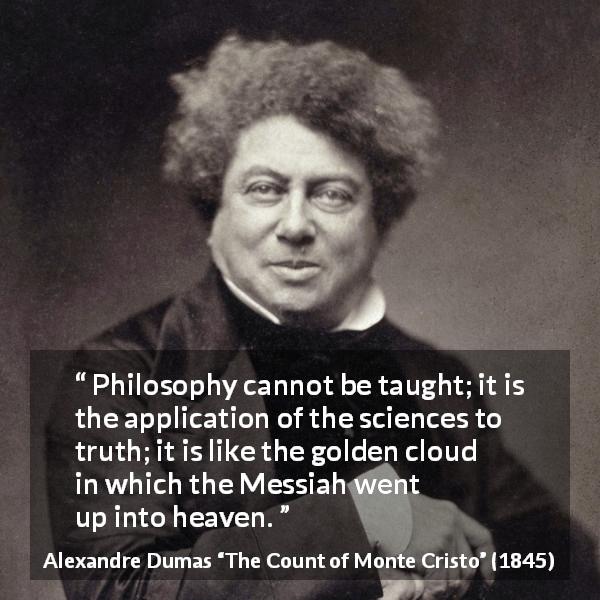 Alexandre Dumas quote about truth from The Count of Monte Cristo - Philosophy cannot be taught; it is the application of the sciences to truth; it is like the golden cloud in which the Messiah went up into heaven.