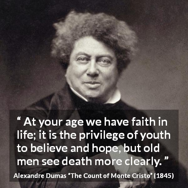 Alexandre Dumas quote about youth from The Count of Monte Cristo - At your age we have faith in life; it is the privilege of youth to believe and hope, but old men see death more clearly.