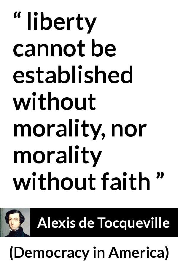 Alexis de Tocqueville quote about faith from Democracy in America - liberty cannot be established without morality, nor morality without faith