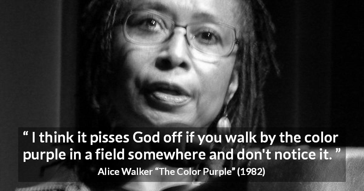 Alice Walker quote about God from The Color Purple - I think it pisses God off if you walk by the color purple in a field somewhere and don't notice it.