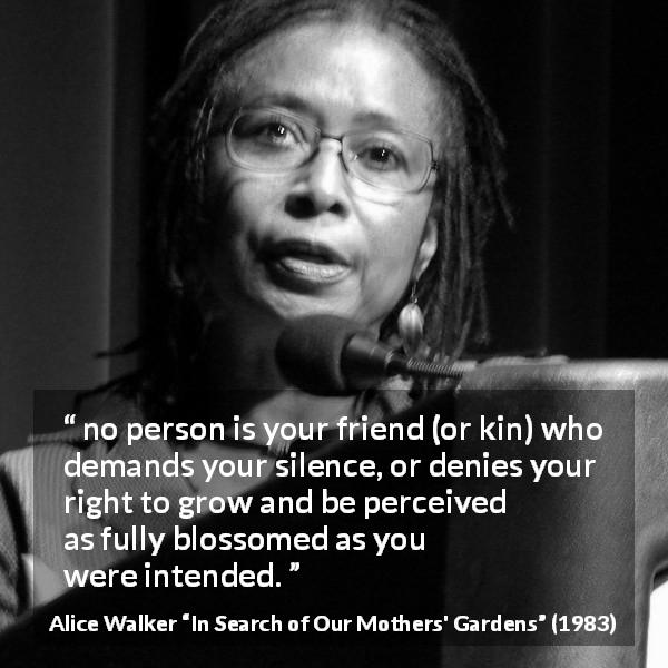 Alice Walker: “no person is your friend (or kin) who demands...”