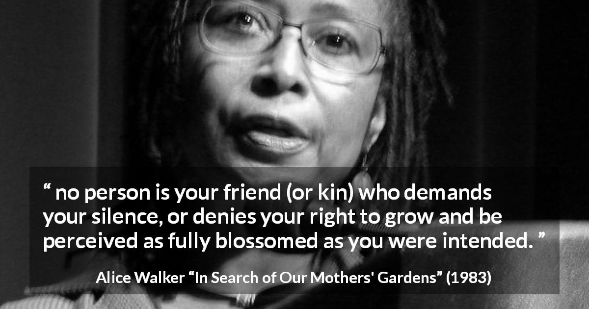 Alice Walker: “no person is your friend (or kin) who demands...”