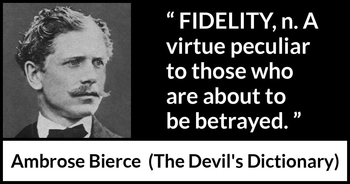 Ambrose Bierce quote about betrayal from The Devil's Dictionary - FIDELITY, n. A virtue peculiar to those who are about to be betrayed.