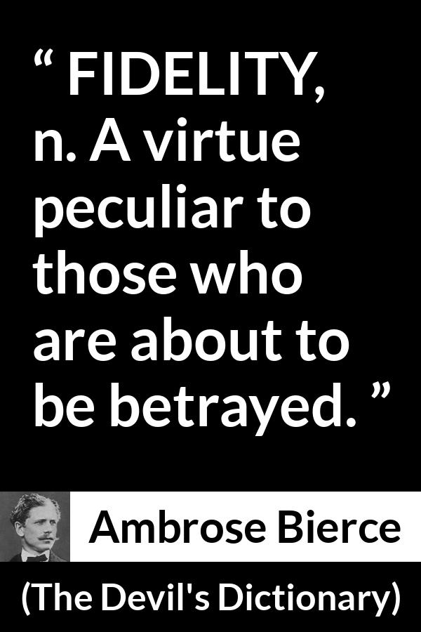 Ambrose Bierce quote about betrayal from The Devil's Dictionary - FIDELITY, n. A virtue peculiar to those who are about to be betrayed.