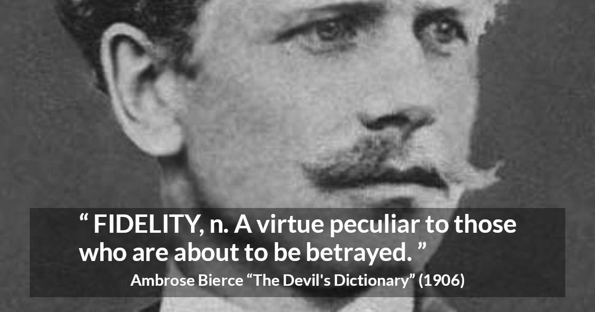 Ambrose Bierce quote about betrayal from The Devil's Dictionary - FIDELITY, n. A virtue peculiar to those who are about to be betrayed.