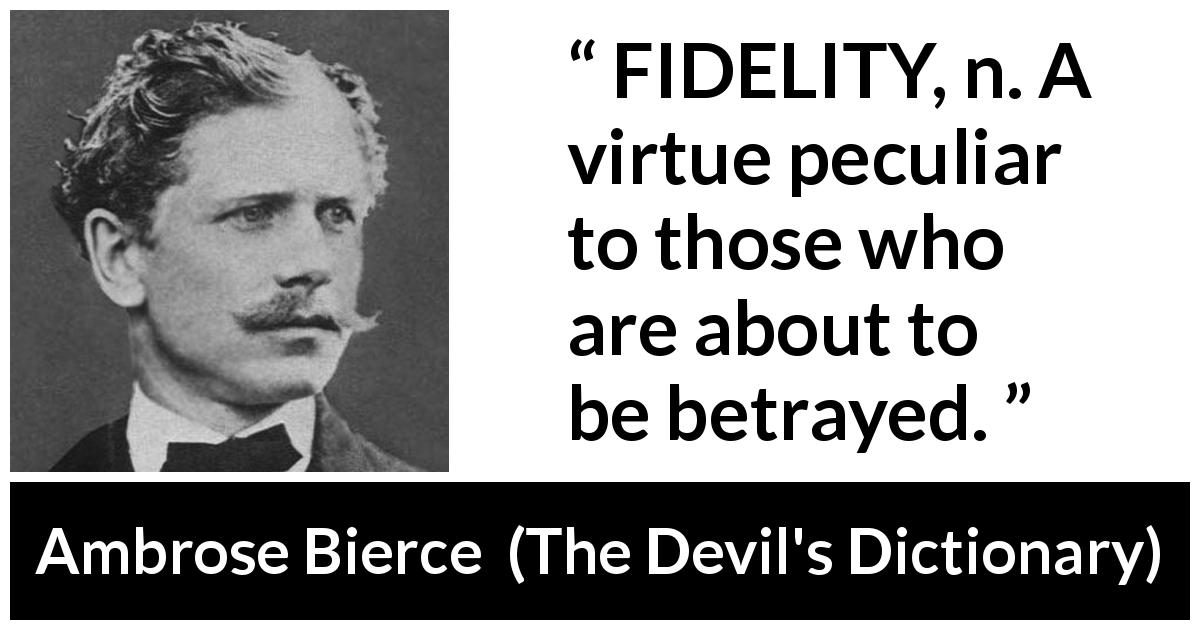 Ambrose Bierce quote about betrayal from The Devil's Dictionary - FIDELITY, n. A virtue peculiar to those who are about to be betrayed.