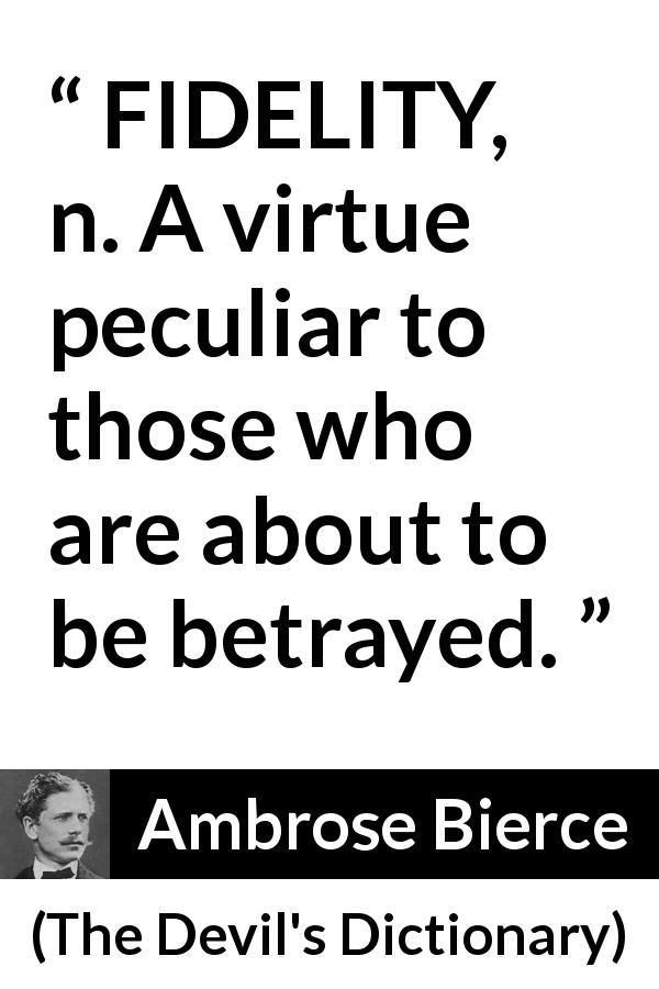 Ambrose Bierce quote about betrayal from The Devil's Dictionary - FIDELITY, n. A virtue peculiar to those who are about to be betrayed.