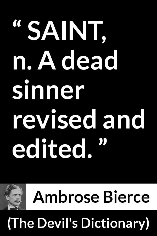 Ambrose Bierce quote about dead from The Devil's Dictionary - SAINT, n. A dead sinner revised and edited.