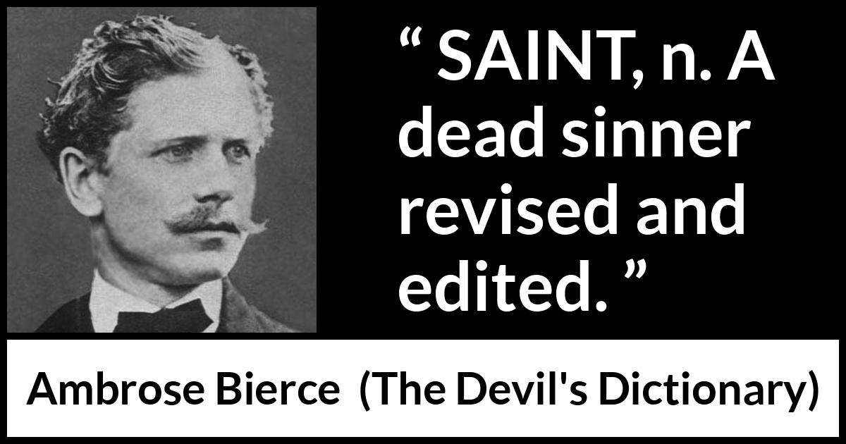 Ambrose Bierce quote about dead from The Devil's Dictionary (1911) Ambrose Bierce quote about dead from The Devil's Dictionary (1911) - SAINT, n. A dead sinner revised and edited.