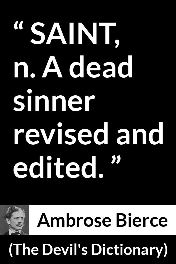 Ambrose Bierce quote about dead from The Devil's Dictionary (1911) - SAINT, n. A dead sinner revised and edited.
