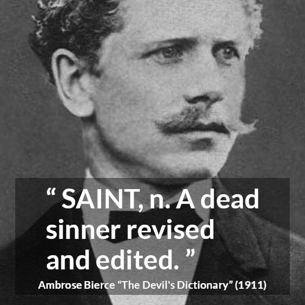 Ambrose Bierce quote about dead from The Devil's Dictionary (1911) - SAINT, n. A dead sinner revised and edited.
