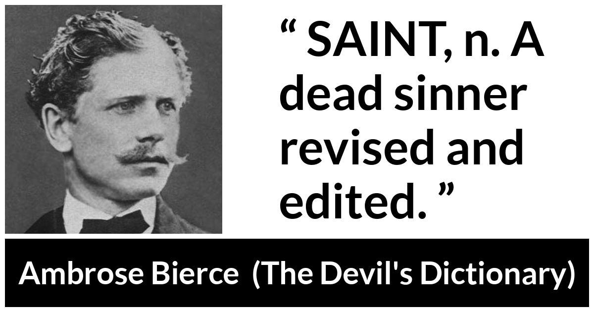 Ambrose Bierce quote about dead from The Devil's Dictionary (1911) - SAINT, n. A dead sinner revised and edited.
