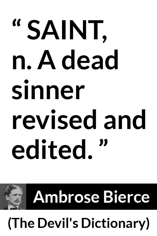 Ambrose Bierce quote about dead from The Devil's Dictionary (1911) - SAINT, n. A dead sinner revised and edited.