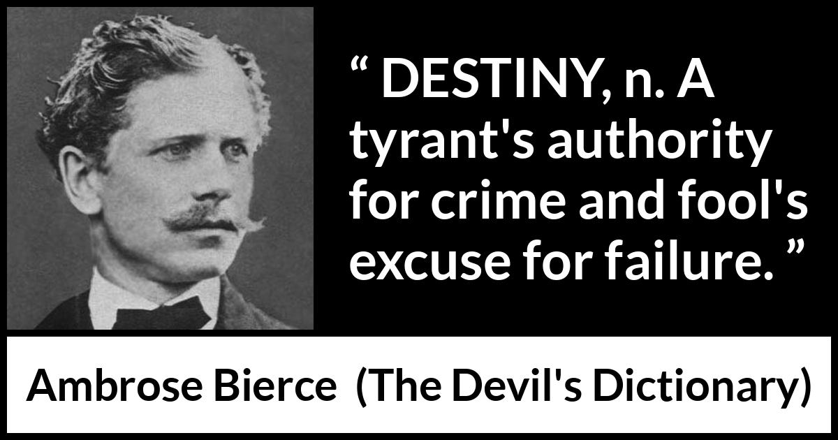 Ambrose Bierce quote about destiny from The Devil's Dictionary - DESTINY, n. A tyrant's authority for crime and fool's excuse for failure.