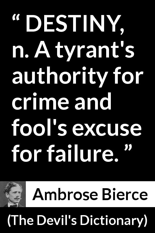 Ambrose Bierce quote about destiny from The Devil's Dictionary - DESTINY, n. A tyrant's authority for crime and fool's excuse for failure.