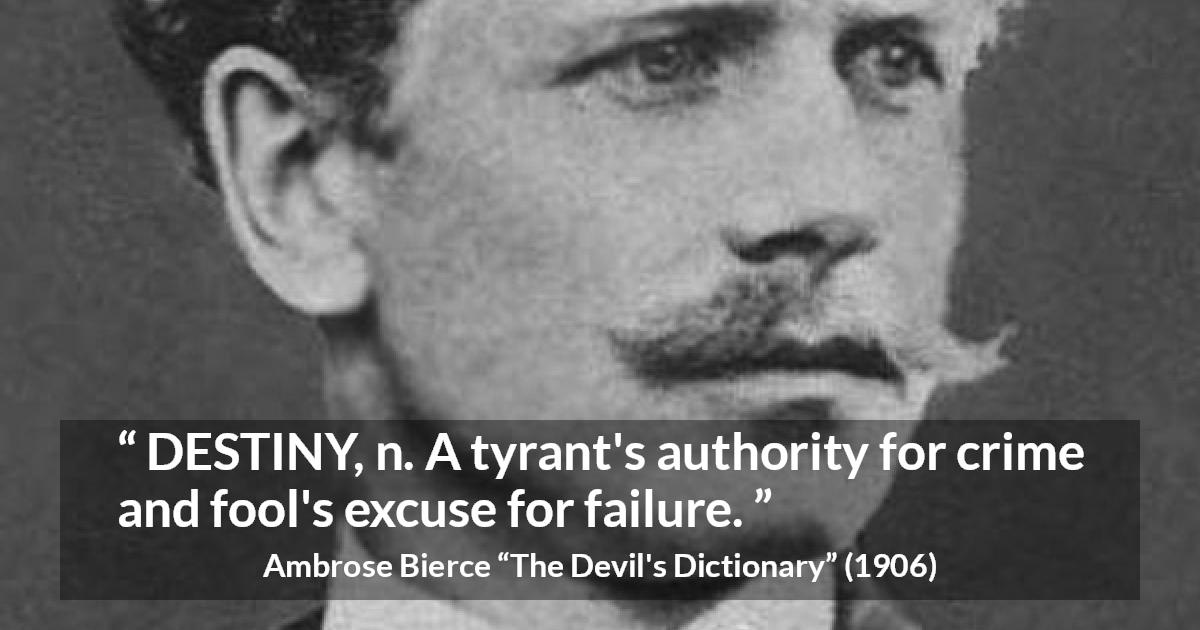 Ambrose Bierce quote about destiny from The Devil's Dictionary - DESTINY, n. A tyrant's authority for crime and fool's excuse for failure.