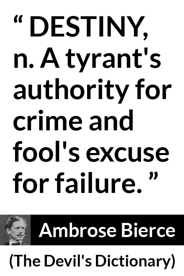 Ambrose Bierce quote about destiny from The Devil's Dictionary - DESTINY, n. A tyrant's authority for crime and fool's excuse for failure.