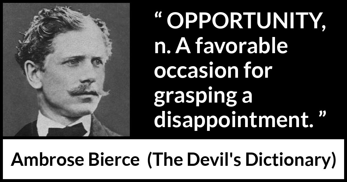 Ambrose Bierce quote about disappointment from The Devil's Dictionary - OPPORTUNITY, n. A favorable occasion for grasping a disappointment.