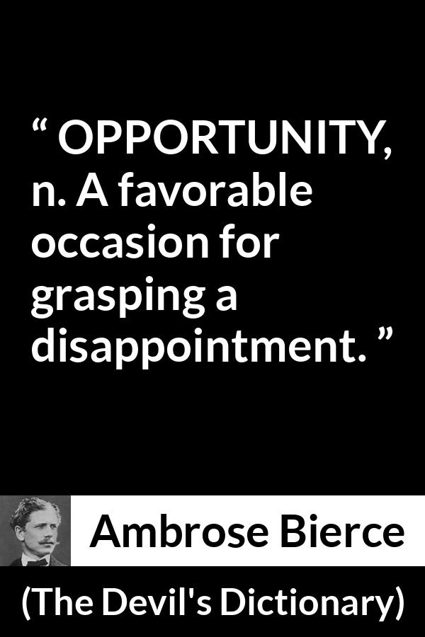 Ambrose Bierce quote about disappointment from The Devil's Dictionary - OPPORTUNITY, n. A favorable occasion for grasping a disappointment.